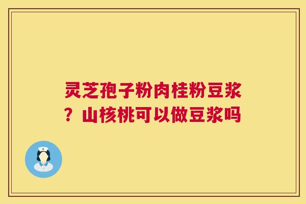 灵芝孢子粉肉桂粉豆浆?山核桃可以做豆浆吗 灵芝孢子粉肉桂粉豆浆?山核桃可以做豆浆吗