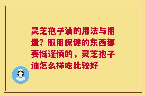 灵芝孢子油的用法与用量?服用保健的东西都要挺谨慎的,灵芝孢子油怎么样吃比较好 灵芝孢子油的用法与用量?服用保健的东西都要挺谨慎的,灵芝孢子油怎么样吃比较好