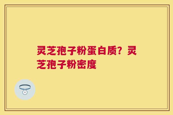 灵芝孢子粉蛋白质？灵芝孢子粉密度