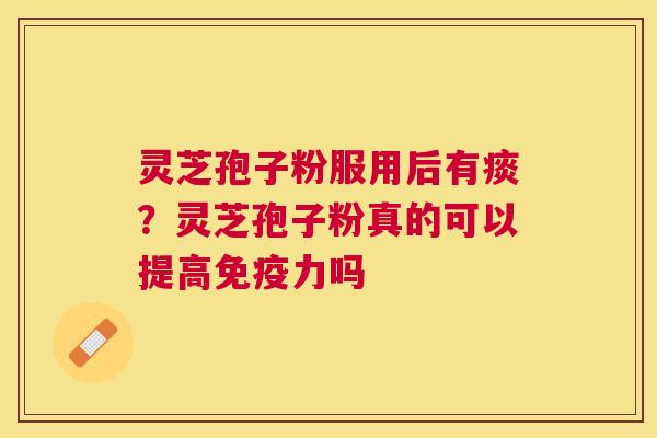 灵芝孢子粉服用后有痰?灵芝孢子粉真的可以提高免疫力吗 灵芝孢子粉服用后有痰?灵芝孢子粉真的可以提高免疫力吗