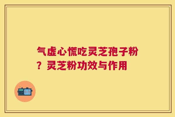 气虚心慌吃灵芝孢子粉？灵芝粉功效与作用