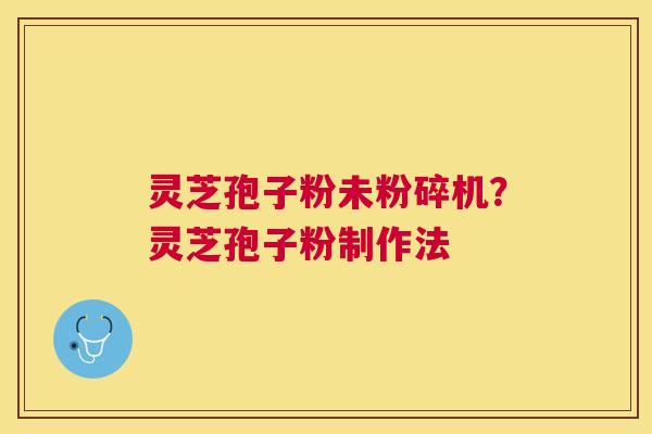 灵芝孢子粉未粉碎机?灵芝孢子粉制作法 灵芝孢子粉未粉碎机?灵芝孢子粉制作法