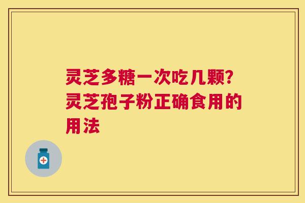 灵芝多糖一次吃几颗？灵芝孢子粉正确食用的用法