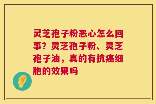 灵芝孢子粉恶心怎么回事?灵芝孢子粉、灵芝孢子油,真的有抗细胞的效果吗 灵芝孢子粉恶心怎么回事?灵芝孢子粉、灵芝孢子油,真的有抗细胞的效果吗