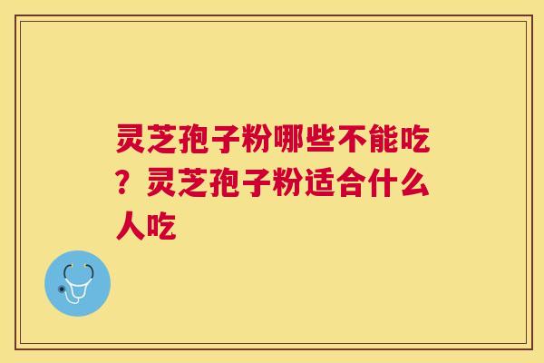 灵芝孢子粉哪些不能吃？灵芝孢子粉适合什么人吃
