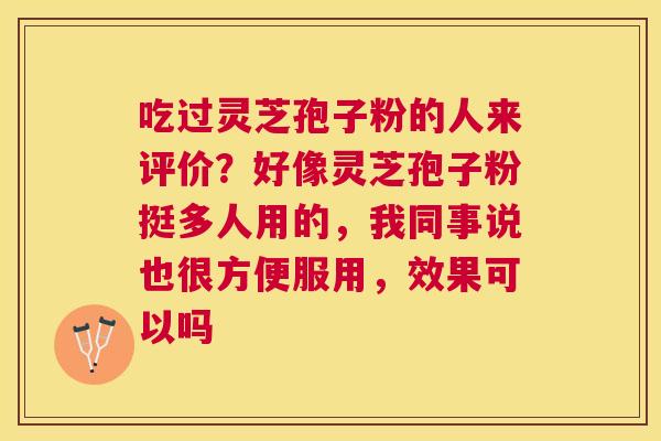 吃过灵芝孢子粉的人来评价？好像灵芝孢子粉挺多人用的，我同事说也很方便服用，效果可以吗