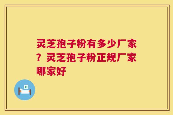 灵芝孢子粉有多少厂家?灵芝孢子粉正规厂家哪家好 灵芝孢子粉有多少厂家?灵芝孢子粉正规厂家哪家好