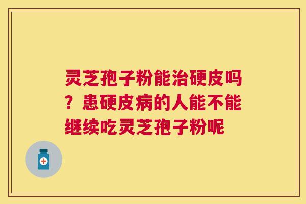 灵芝孢子粉能硬皮吗？患硬皮的人能不能继续吃灵芝孢子粉呢