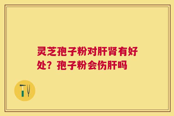 灵芝孢子粉对有好处？孢子粉会伤吗