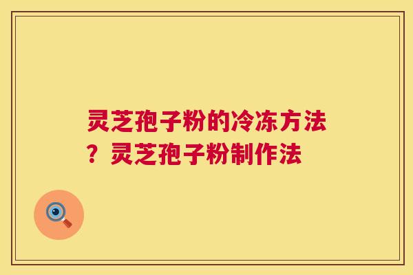 灵芝孢子粉的冷冻方法？灵芝孢子粉制作法