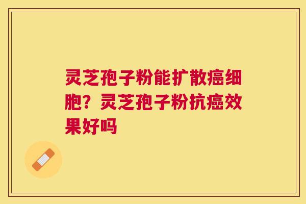 灵芝孢子粉能扩散细胞？灵芝孢子粉抗效果好吗