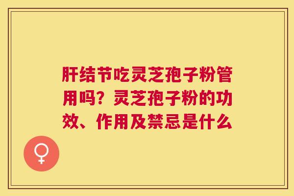结节吃灵芝孢子粉管用吗？灵芝孢子粉的功效、作用及禁忌是什么