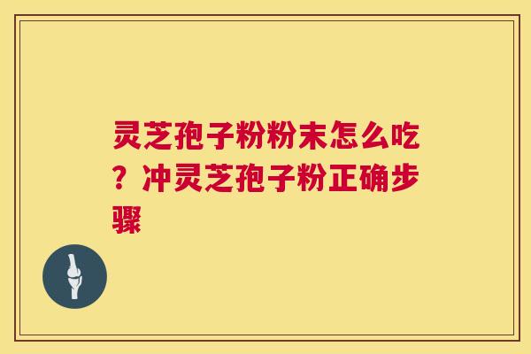 灵芝孢子粉粉末怎么吃？冲灵芝孢子粉正确步骤