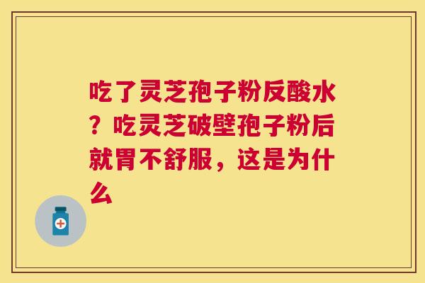 吃了灵芝孢子粉反酸水?吃灵芝破壁孢子粉后就胃不舒服,这是为什么 吃了灵芝孢子粉反酸水?吃灵芝破壁孢子粉后就胃不舒服,这是为什么