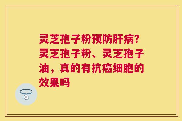 灵芝孢子粉?灵芝孢子粉、灵芝孢子油,真的有抗细胞的效果吗 灵芝孢子粉?灵芝孢子粉、灵芝孢子油,真的有抗细胞的效果吗