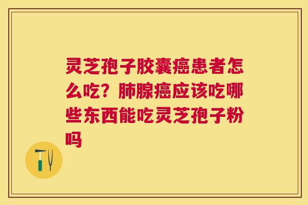 灵芝孢子胶囊患者怎么吃?腺应该吃哪些东西能吃灵芝孢子粉吗 灵芝孢子胶囊患者怎么吃?腺应该吃哪些东西能吃灵芝孢子粉吗
