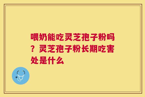 喂奶能吃灵芝孢子粉吗?灵芝孢子粉长期吃害处是什么 喂奶能吃灵芝孢子粉吗?灵芝孢子粉长期吃害处是什么