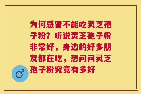 为何不能吃灵芝孢子粉？听说灵芝孢子粉非常好，身边的好多朋友都在吃，想问问灵芝孢子粉究竟有多好