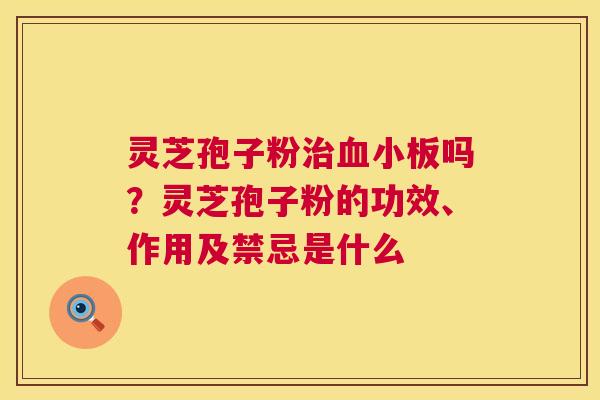 灵芝孢子粉吗?灵芝孢子粉的功效、作用及禁忌是什么 灵芝孢子粉吗?灵芝孢子粉的功效、作用及禁忌是什么