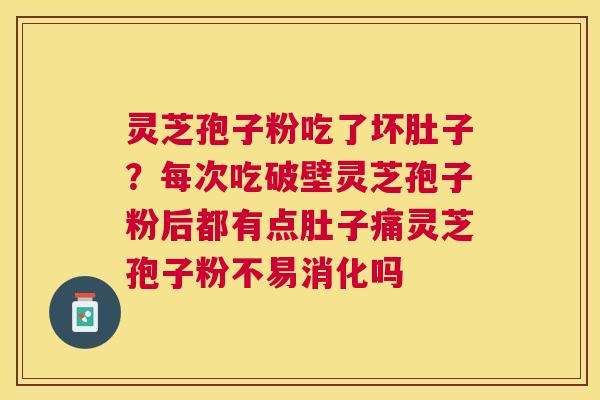 灵芝孢子粉吃了坏肚子？每次吃破壁灵芝孢子粉后都有点肚子痛灵芝孢子粉不易消化吗
