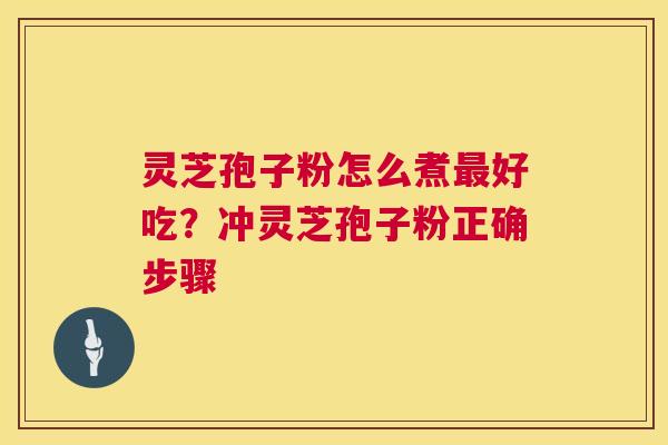 灵芝孢子粉怎么煮好吃?冲灵芝孢子粉正确步骤 灵芝孢子粉怎么煮好吃?冲灵芝孢子粉正确步骤