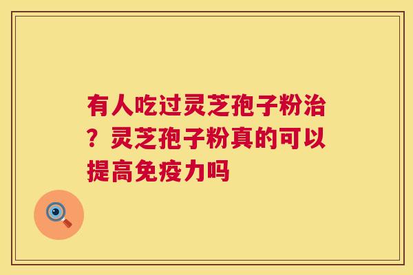 有人吃过灵芝孢子粉？灵芝孢子粉真的可以提高免疫力吗