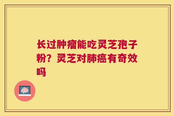 长过能吃灵芝孢子粉?灵芝对有奇效吗 长过能吃灵芝孢子粉?灵芝对有奇效吗