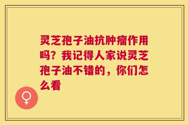 灵芝孢子油抗作用吗？我记得人家说灵芝孢子油不错的，你们怎么看