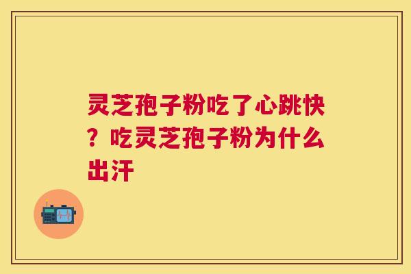 灵芝孢子粉吃了心跳快？吃灵芝孢子粉为什么出汗