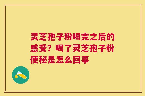 灵芝孢子粉喝完之后的感受?喝了灵芝孢子粉是怎么回事 灵芝孢子粉喝完之后的感受?喝了灵芝孢子粉是怎么回事