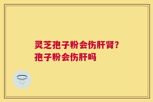 灵芝孢子粉会伤?孢子粉会伤吗 灵芝孢子粉会伤?孢子粉会伤吗