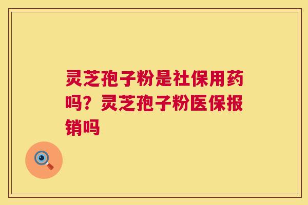 灵芝孢子粉是社保用药吗?灵芝孢子粉医保报销吗 灵芝孢子粉是社保用药吗?灵芝孢子粉医保报销吗