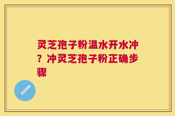 灵芝孢子粉温水开水冲？冲灵芝孢子粉正确步骤