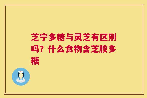 芝宁多糖与灵芝有区别吗？什么食物含芝胺多糖
