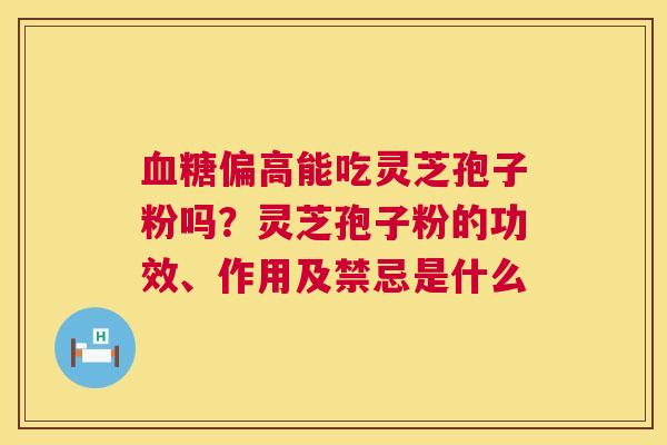偏高能吃灵芝孢子粉吗?灵芝孢子粉的功效、作用及禁忌是什么 偏高能吃灵芝孢子粉吗?灵芝孢子粉的功效、作用及禁忌是什么