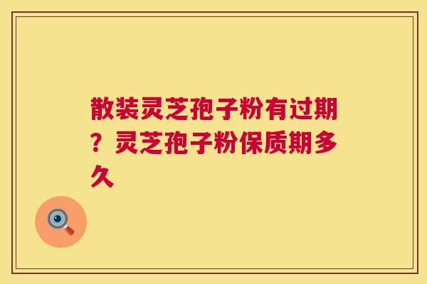 散装灵芝孢子粉有过期？灵芝孢子粉保质期多久