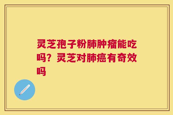 灵芝孢子粉能吃吗?灵芝对有奇效吗 灵芝孢子粉能吃吗?灵芝对有奇效吗