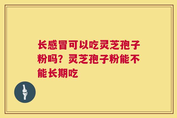 长可以吃灵芝孢子粉吗?灵芝孢子粉能不能长期吃 长可以吃灵芝孢子粉吗?灵芝孢子粉能不能长期吃
