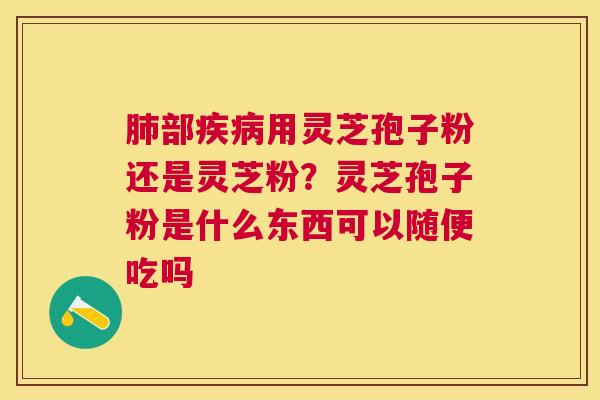 部用灵芝孢子粉还是灵芝粉？灵芝孢子粉是什么东西可以随便吃吗