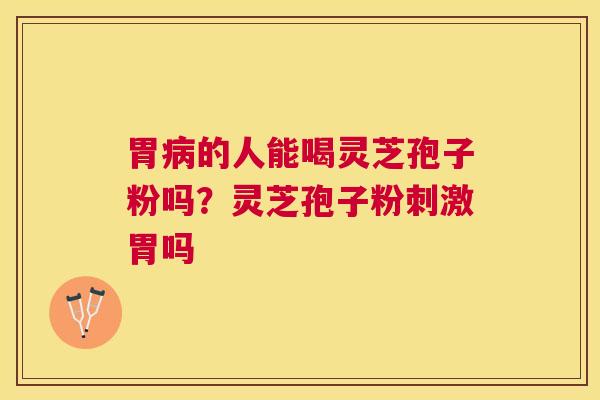 胃的人能喝灵芝孢子粉吗?灵芝孢子粉刺激胃吗 胃的人能喝灵芝孢子粉吗?灵芝孢子粉刺激胃吗