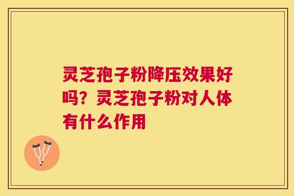 灵芝孢子粉效果好吗?灵芝孢子粉对人体有什么作用 灵芝孢子粉效果好吗?灵芝孢子粉对人体有什么作用