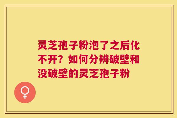 灵芝孢子粉泡了之后化不开?如何分辨破壁和没破壁的灵芝孢子粉 灵芝孢子粉泡了之后化不开?如何分辨破壁和没破壁的灵芝孢子粉