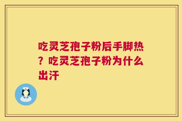 吃灵芝孢子粉后手脚热?吃灵芝孢子粉为什么出汗 吃灵芝孢子粉后手脚热?吃灵芝孢子粉为什么出汗