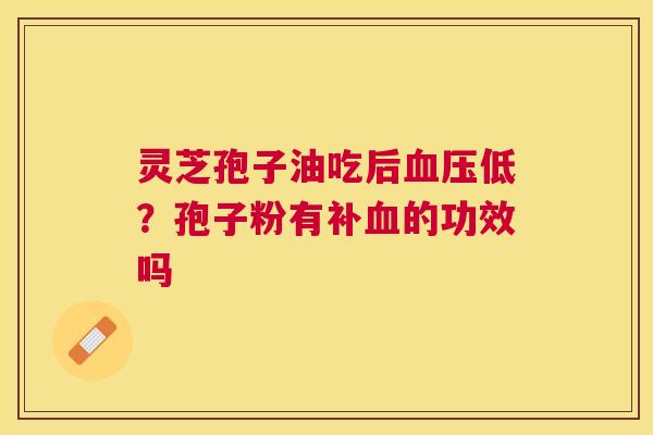 灵芝孢子油吃后低？孢子粉有补的功效吗