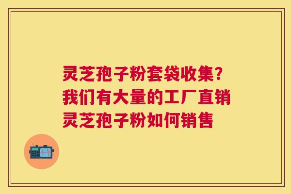灵芝孢子粉套袋收集?我们有大量的工厂直销灵芝孢子粉如何销售 灵芝孢子粉套袋收集?我们有大量的工厂直销灵芝孢子粉如何销售