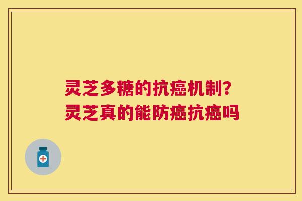灵芝多糖的抗机制?灵芝真的能防抗吗 灵芝多糖的抗机制?灵芝真的能防抗吗