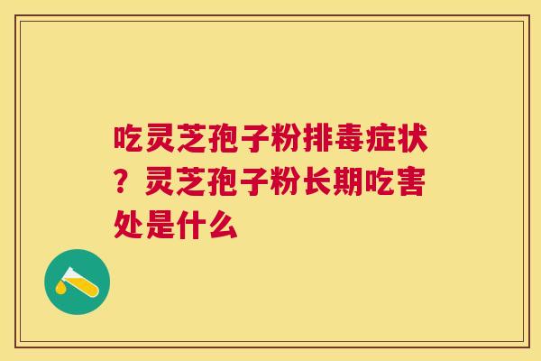 吃灵芝孢子粉症状？灵芝孢子粉长期吃害处是什么