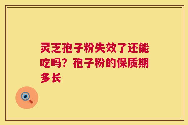 灵芝孢子粉失效了还能吃吗？孢子粉的保质期多长