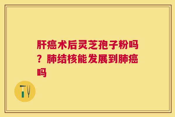 术后灵芝孢子粉吗？结核能发展到吗