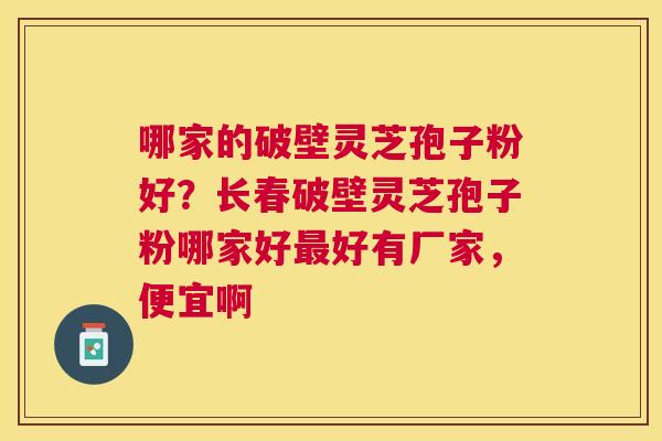 哪家的破壁灵芝孢子粉好?长春破壁灵芝孢子粉哪家好好有厂家,便宜啊 哪家的破壁灵芝孢子粉好?长春破壁灵芝孢子粉哪家好好有厂家,便宜啊
